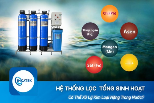 Hệ thống lọc nước tổng sinh hoạt có khử được kim loại nặng ở nước không?