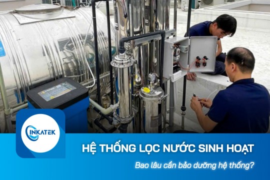 Bao lâu cần bảo dưỡng hệ thống lọc nước sinh hoạt?