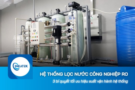 3 bí quyết tối ưu hiệu suất vận hành hệ thống lọc nước công nghiệp RO