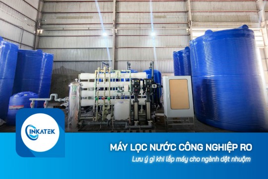 Lưu ý gì khi lắp máy lọc nước công nghiệp RO cho ngành dệt nhuộm