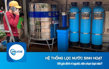 Hệ thống lọc nước sinh hoạt cho gia đình 4 người nên chọn loại nào?