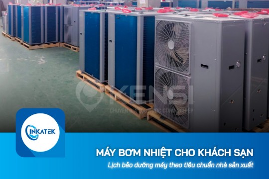Lịch bảo dưỡng máy bơm nhiệt cho khách sạn theo tiêu chuẩn nhà sản xuất