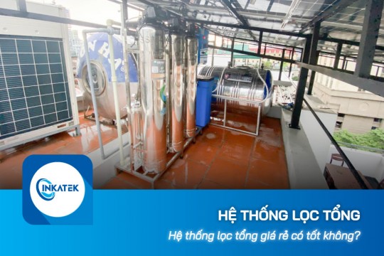 Hệ thống lọc tổng xử lý nước đầu nguồn giá rẻ có tốt không?