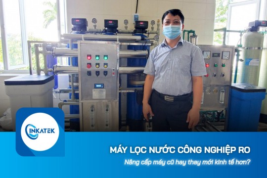 Nâng cấp máy lọc nước công nghiệp RO cũ hay thay mới kinh tế hơn?