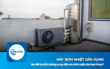 Van tiết lưu ảnh hưởng ra sao đến chu trình nhiệt của máy bơm nhiệt dân dụng?