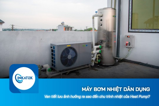 Van tiết lưu ảnh hưởng ra sao đến chu trình nhiệt của máy bơm nhiệt dân dụng?