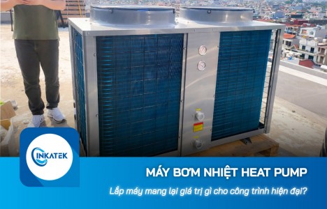 Máy bơm nhiệt Heat Pump mang lại giá trị gì cho công trình hiện đại?