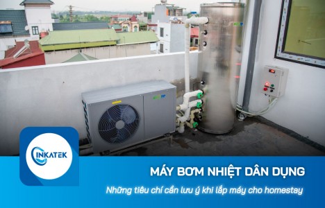 Những tiêu chí cần lưu ý khi lắp đặt máy bơm nhiệt dân dụng cho homestay 