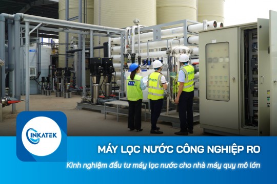 Kinh nghiệm đầu tư máy lọc nước công nghiệp RO cho nhà máy quy mô lớn