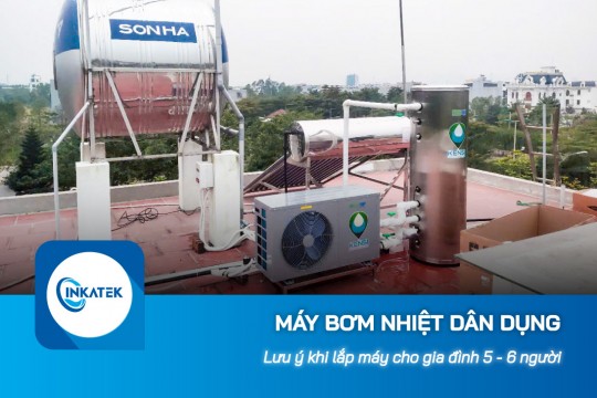 Lưu ý khi lắp máy bơm nhiệt dân dụng cho gia đình 5 - 6 người