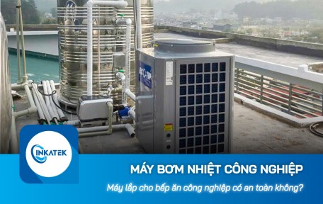Máy bơm nhiệt công nghiệp lắp cho bếp ăn công nghiệp có an toàn không?