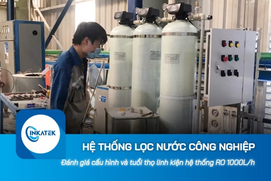 Đánh giá chi tiết cấu hình và tuổi thọ linh kiện hệ thống lọc nước công nghiệp RO 1000L/h