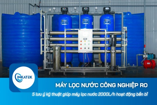 5 lưu ý kỹ thuật giúp máy lọc nước công nghiệp RO 2000L/h hoạt động bền bỉ