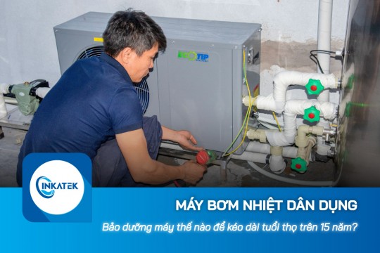 Bảo dưỡng máy bơm nhiệt dân dụng thế nào để kéo dài tuổi thọ trên 15 năm?