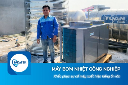 Khắc phục sự cố máy bơm nhiệt công nghiệp xuất hiện tiếng ồn lớn